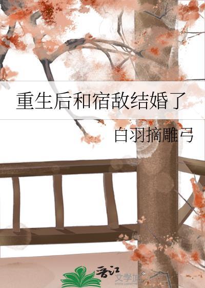 重生后和宿敌结婚了男女主什么时候在一起