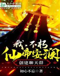 我仙帝安澜创建聊天群 免费