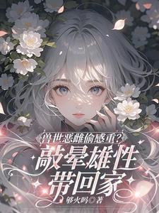 兽世恶雌偷感重?敲晕雄性带回家笔趣阁